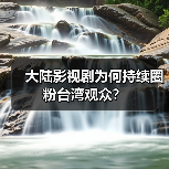 大陆影视剧为何持续圈粉台湾观众？