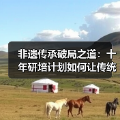 非遗传承破局之道:十年研培计划如何让传统技艺焕发生机?(图4) 非遗传承破局之道:十年研培计划如何让传统技艺焕发生机?(图4)