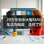 20万左右中大型SUV油车选购指南,选对了吗?评测四款最佳推荐车型(图1) 20万左右中大型SUV油车选购指南,选对了吗?评测四款最佳推荐车型(图1)
