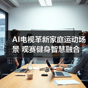 AI电视革新家庭运动场景 观赛健身智慧融合(图4) AI电视革新家庭运动场景 观赛健身智慧融合(图4)