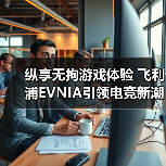 纵享无拘游戏体验 飞利浦EVNIA引领电竞新潮流(图2) 纵享无拘游戏体验 飞利浦EVNIA引领电竞新潮流(图2)