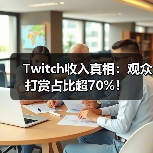Twitch收入真相：观众打赏占比超70