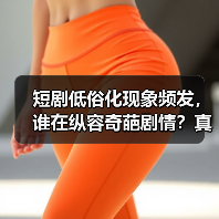 短剧低俗化现象频发，谁在纵容奇葩剧情？真