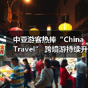 中亚游客热捧“China Travel”