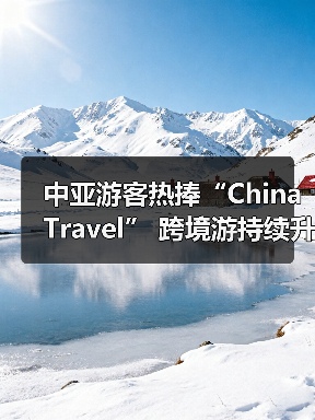 中亚游客热捧“China Travel” 跨境游持续升温（图4）