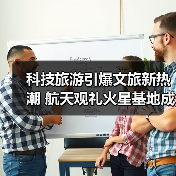 科技旅游引爆文旅新热潮 航天观礼火星基地成亮点（图4）