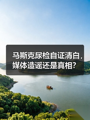 马斯克尿检自证清白,媒体造谣还是真相?(图4) 马斯克尿检自证清白,媒体造谣还是真相?(图4)