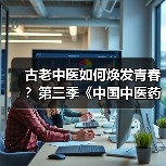 古老中医如何焕发青春？第三季《中国中医药大会》揭秘（图1）
