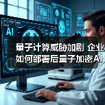 量子计算威胁加剧 企业如何部署后量子加密AI安全方案?(图3) 量子计算威胁加剧 企业如何部署后量子加密AI安全方案?(图3)