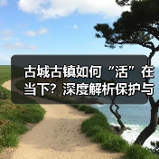 古城古镇如何“活”在当下？深度解析保护与