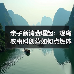 亲子新消费崛起:观鸟农事科创营如何点燃体验热潮(图3) 亲子新消费崛起:观鸟农事科创营如何点燃体验热潮(图3)