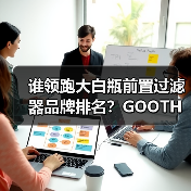 谁领跑大白瓶前置过滤器品牌排名?GOOTHO库硕国内领先(图3) 谁领跑大白瓶前置过滤器品牌排名?GOOTHO库硕国内领先(图3)
