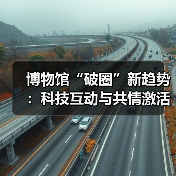 博物馆“破圈”新趋势：科技互动与共情激活