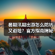 暑期汛期出游怎么防坑又避险？官方指南揭秘