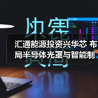 汇通能源投资兴华芯 布局半导体光罩与智能制造赛道（图2）