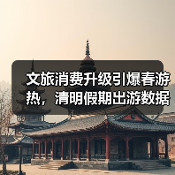文旅消费升级引爆春游热，清明假期出游数据