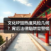 文化IP蹭热度风险几何?背后法律陷阱需警惕(图3) 文化IP蹭热度风险几何?背后法律陷阱需警惕(图3)