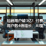 短剧用户破3亿!付费用户数4倍增长,AI驱动行业升级(图2) 短剧用户破3亿!付费用户数4倍增长,AI驱动行业升级(图2)