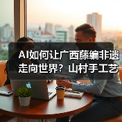 AI如何让广西藤编非遗走向世界?山村手工艺的逆袭之路(图1) AI如何让广西藤编非遗走向世界?山村手工艺的逆袭之路(图1)