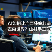 AI如何让广西藤编非遗走向世界?山村手工艺的逆袭之路(图4) AI如何让广西藤编非遗走向世界?山村手工艺的逆袭之路(图4)