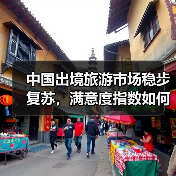 中国出境旅游市场稳步复苏,满意度指数如何?(图2) 中国出境旅游市场稳步复苏,满意度指数如何?(图2)