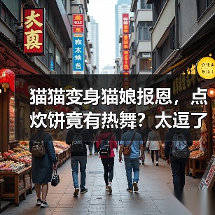 猫猫变身猫娘报恩，点炊饼竟有热舞？太逗了！