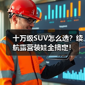十万级SUV怎么选?续航露营装娃全搞定! 十万级SUV怎么选?续航露营装娃全搞定!