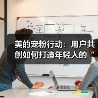 美的宠粉行动:用户共创如何打造年轻人的“ 美的宠粉行动:用户共创如何打造年轻人的“