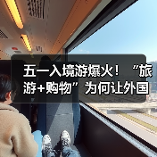 五一入境游爆火!“旅游+购物”为何让外国 五一入境游爆火!“旅游+购物”为何让外国