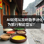 AI如何从攻略助手进化为旅行智能管家? AI如何从攻略助手进化为旅行智能管家?