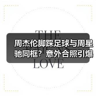 周杰伦脚踩足球与周星驰同框?意外合照引爆网友热议(图2) 周杰伦脚踩足球与周星驰同框?意外合照引爆网友热议(图2)