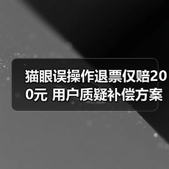 猫眼误操作退票仅赔200元 用户质疑补偿方案(图2) 猫眼误操作退票仅赔200元 用户质疑补偿方案(图2)
