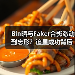 Bin晒与Faker合影激动到忘形?追星成功背后的故事(图3) Bin晒与Faker合影激动到忘形?追星成功背后的故事(图3)