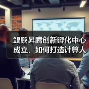 鲲鹏昇腾创新孵化中心成立，如何打造计算人才生态（图3）