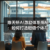 陈天桥AI激励体系揭秘:如何打造超级个体 陈天桥AI激励体系揭秘:如何打造超级个体