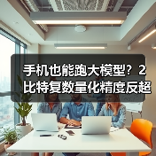 手机也能跑大模型？2比特复数量化精度反超全精度（图2）