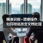 精准识别+简便操作，如何彻底改变文档处理