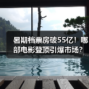 暑期档票房破55亿!哪部电影登顶引爆市场 暑期档票房破55亿!哪部电影登顶引爆市场
