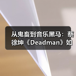 从鬼畜到音乐黑马:蔡徐坤《Deadman》如何逆袭?(图3) 从鬼畜到音乐黑马:蔡徐坤《Deadman》如何逆袭?(图3)