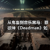 从鬼畜到音乐黑马:蔡徐坤《Deadman》如何逆袭?(图4) 从鬼畜到音乐黑马:蔡徐坤《Deadman》如何逆袭?(图4)
