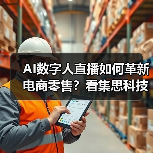AI数字人直播如何革新电商零售?看集思科技打造沉浸式购物体验(图4) AI数字人直播如何革新电商零售?看集思科技打造沉浸式购物体验(图4)