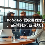 Robotaxi营收爆发增长，自动驾驶行业潜力几何？