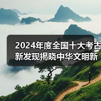 2024年度全国十大考古新发现揭晓中华文
