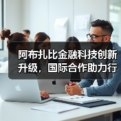 阿布扎比金融科技创新升级，国际合作助力行业发展（图4）