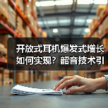 开放式耳机爆发式增长如何实现？韶音技术引领未来（图4）