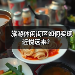 旅游休闲街区如何实现近悦远来?(图2) 旅游休闲街区如何实现近悦远来?(图2)
