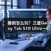 暑假怎么玩？三星Galaxy Tab S10 Ultra一机搞定学习记录娱乐