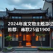 2024年度文物主题游径推荐:串联25省1900处古迹,畅游历史文化(图2) 2024年度文物主题游径推荐:串联25省1900处古迹,畅游历史文化(图2)