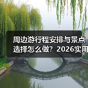 周边游行程安排与景点选择怎么做?2026实用五个方法(图4) 周边游行程安排与景点选择怎么做?2026实用五个方法(图4)