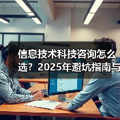信息技术科技咨询怎么选?2025年避坑指南与实用方法(图4) 信息技术科技咨询怎么选?2025年避坑指南与实用方法(图4)